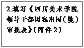 文本框: 2.填写《万象城平台领导干部因私出国（境）审批表》（附件2）